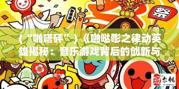 (“啪嗒砰”) 《啪哒嘭之律动英雄揭秘：音乐游戏背后的创新与挑战》—探索节奏新境界